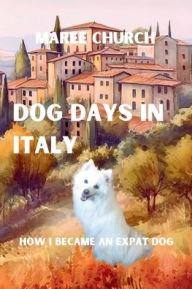 Title: Dog Days in Italy: How I Became An Expat Dog:, Author: Maree Church
