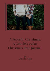 Title: A Peaceful Christmas: A Couple's 25 day Christmas Prep Journal, Author: Arielle Abel