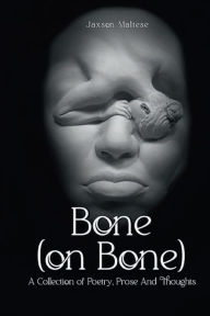 Title: Bone (on Bone): A Collection of Poetry, Prose And Thoughts, Author: Jaxson Maltese