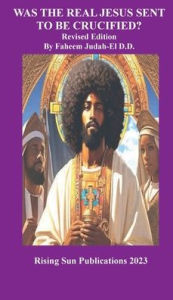 Title: WAS THE REAL JESUS SENT TO BE CRUCIFED ?, Author: Faheem Judah-el D. D. D. M.