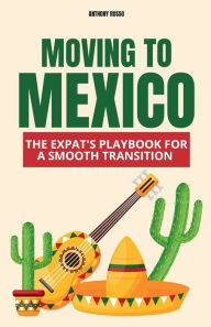 Title: Moving to Mexico: The Expat's Playbook for a Smooth Transition, Author: Anthony Russo
