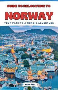 Title: Guide to Relocating to Norway: Your Path to a Nordic Adventure, Author: William Jones