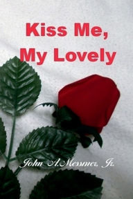 Title: Kiss Me, My Lovely, Author: John A. Messmer Jr.