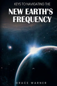 Title: Keys To Navigating The New Earth's Frequency, Author: Grace Warner