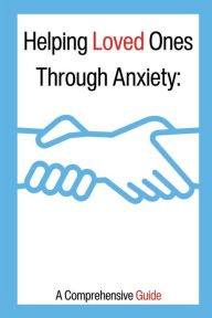 Title: Helping Loved Ones Through Anxiety: A Comprehensive Guide:, Author: The Randy