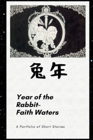 Title: Year of the Rabbit: A Portfolio of Short Stories, Author: Faith Waters