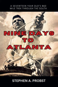 Title: Nine Days To Atlanta: A Seventeen Year Old's 860 Mile Trek Through The South, Author: Stephen A Probst