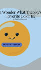 I Wonder What The Sky's Favorite Color Is?: The Poetic Way of Life