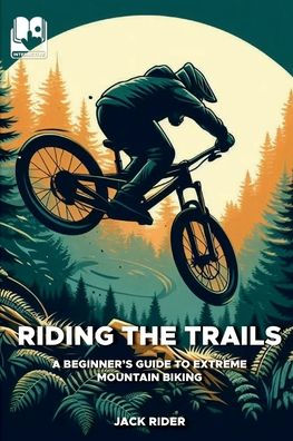 Riding the Trails: A Beginner's Guide to Extreme Mountain Biking: