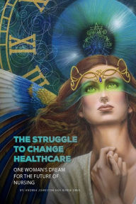 Title: The Struggle to Change Healthcare: One Woman's Dream for the Future of Nursing, Author: Andrea Johnston