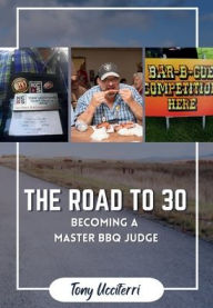 Title: The Road to 30: My Journey to Becoming a Master BBQ Judge:, Author: Tony Ucciferri