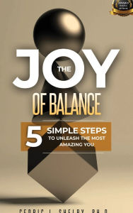 Title: THE JOY OF BALANCE: 5 SIMPLE STEPS TO UNLEASH THE MOST AMAZING YOU, Author: Dr. Cedric Shelby