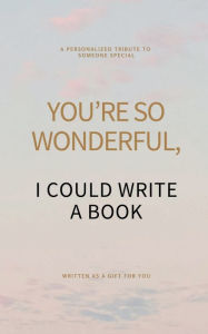 Title: YOU'RE SO WONDERFUL, I COULD WRITE A BOOK: A PERSONALIZED TRIBUTE TO SOMEONE SPECIAL, Author: Tedder