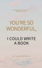 YOU'RE SO WONDERFUL, I COULD WRITE A BOOK: A PERSONALIZED TRIBUTE TO SOMEONE SPECIAL