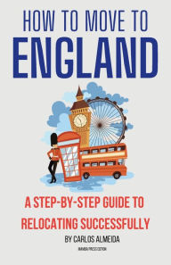 Title: How to Move to England: A Step-by-Step Guide to Relocating Successfully, Author: Carlos Almeida