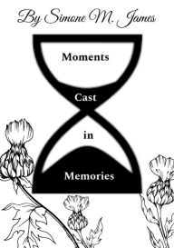 Title: Moments Cast in Memories, Author: Simone James