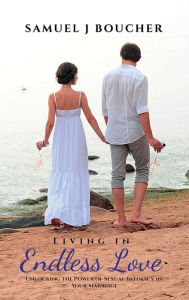Title: Living in Endless Love: Unlocking the Power of Sexual Intimacy in Your Marriage, Author: Samuel J Boucher
