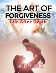 Title: The Art of Forgiveness: Life After Death, Author: Dacki Y Knox