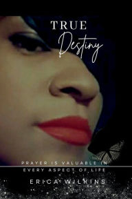 Title: True Destiny: Prayer Is Valuable in Every Aspect of Life, Author: Erica Wilkins