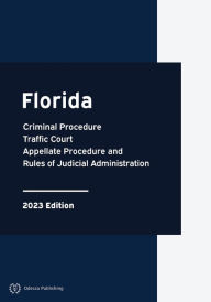 Title: Florida Criminal Procedure, Traffic Court, Appellate Procedure and Rules of Judicial Administration 2023 Edition: Florida Rules of Court, Author: Florida Government