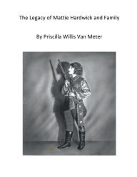 Title: The Legacy of Mattie Hardwick and Family, Author: Priscilla Van Meter