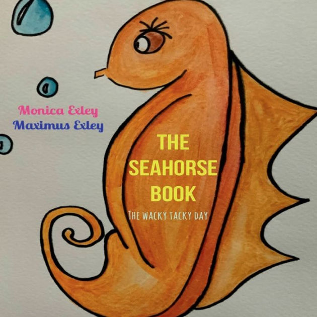 THE SEAHORSE BOOK: THE WACKY TACKY DAY: by Monica Exley, Maximus Exley ...