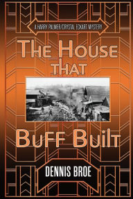 Title: The House That Buff Built: A Harry Palmer/Crystal Eckart Mystery, Author: Dennis Broe