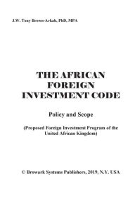 Title: The African Foreign Investment Code: Proposed Foreign Investment Program of the United African Kingdom, Author: Dr. J.W. Tony Brown-Arkah