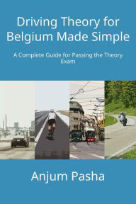 Title: Driving Theory for Belgium Made Simple: A Complete Guide for Passing the Theory Exam, Author: Anjum Pasha