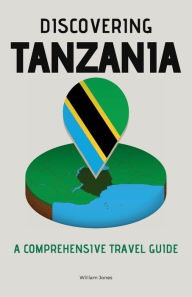 Title: Discovering Tanzania: A Comprehensive Travel Guide, Author: William Jones