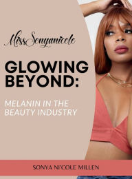 Title: Glowing Beyond: Melanin in the beauty industry:, Author: Sonya Ni'cole Millen
