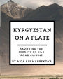 Kyrgyzstan on a Plate: Savoring the Secrets of Silk Road Cuisine