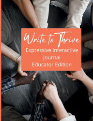 Title: Write to Thrive Expressive Interactive Journal: Educator Edition, Author: DeShanna Reed