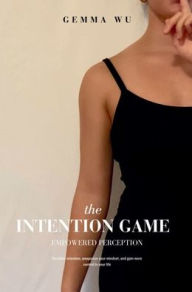 Title: The Intention Game Empowered Perception: Decipher Intention, Weaponize Your Mindset, and Gain More Control in Your Life, Author: Gemma Wu