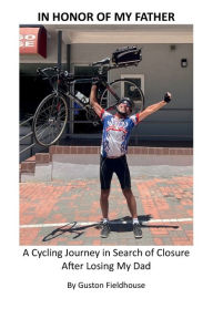 Title: IN HONOR OF MY FATHER: A Cycling Journey In Search of Closure After Losing My Dad, Author: Guston Fieldhouse