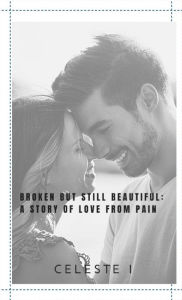 Title: Broken but Still Beautiful: A Story of Love from Pain:, Author: Celeste I