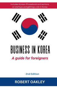 Title: Business in Korea: A Guide for Foreigners 2nd Edition:, Author: Robert Oakley