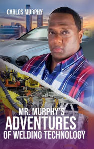 Title: Mr. Murphy's Adventures of Welding Technology, Author: Carlos Murphy