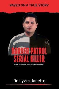 Title: Border Patrol Serial Killer: Conversations with Juan David Ortiz, Author: Lyzza Janette