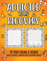 Title: Addicted To My Recovery: 12 Step Clean & Sober Word Search & Mazes Activity Book For Adults, Author: Renee Bush