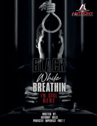 Title: BLACK WHILE BREATHIN, I'M STILL HERE, Author: Anthony Hills