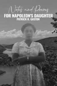 Title: Notes and Poems for Napoleon's Daughter, Author: Patrick Gaston