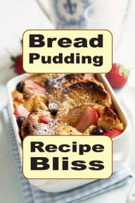 Title: Bread Pudding Recipe Bliss: Easy to Make Sweet Bread Pudding Dessert, Author: Katy Lyons