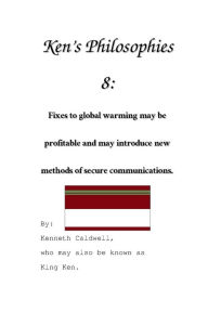 Title: Ken's Philosophies 8: Fixes to global warming may be profitable and may introduce new methods of secure communications.:, Author: Kenneth Caldwell
