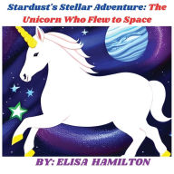 Title: Stardust's Stellar Adventure: The Unicorn Who Flew to Space:, Author: Elisa Hamilton
