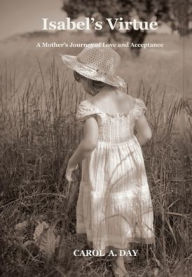 Title: Isabel's Virtue: A Mother's Journey of Love and Acceptance, Author: Carol A. Day