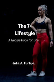 Title: The 7+ Lifestyle: A Recipe Book for Life, Author: Julia Furlipa