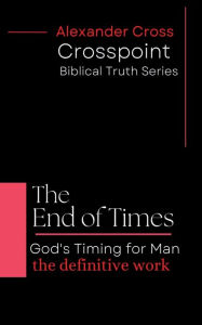 Title: The End of Times: God's Timing for Man, Author: Alexander Cross