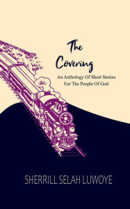 Title: The Covering : An Anthology Of Short Stories For The People Of God, Author: Sherrill Selah Luwoye