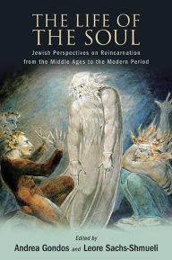 Title: The Life of the Soul: Jewish Perspectives on Reincarnation from the Middle Ages to the Modern Period, Author: Andrea Gondos